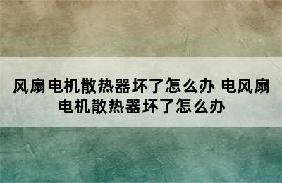 风扇电机散热器坏了怎么办 电风扇电机散热器坏了怎么办